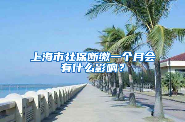 上海市社保断缴一个月会有什么影响？