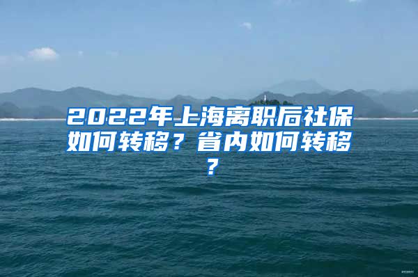 2022年上海离职后社保如何转移？省内如何转移？