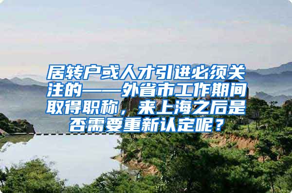 居转户或人才引进必须关注的——外省市工作期间取得职称，来上海之后是否需要重新认定呢？