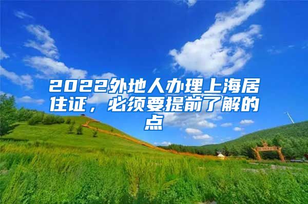 2022外地人办理上海居住证，必须要提前了解的点