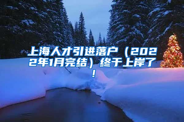 上海人才引进落户（2022年1月完结）终于上岸了！