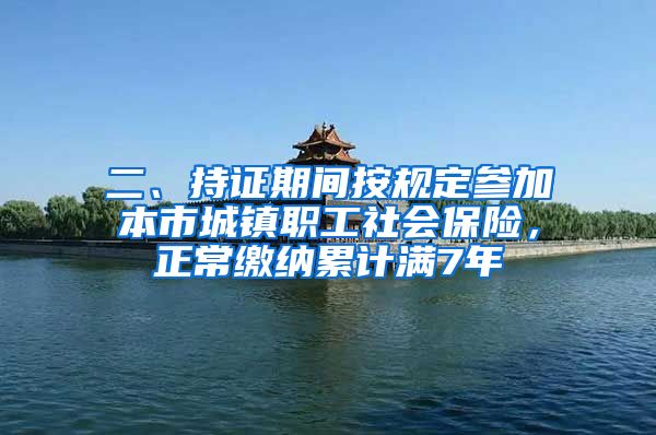 二、持证期间按规定参加本市城镇职工社会保险，正常缴纳累计满7年