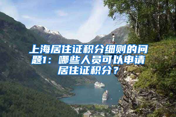 上海居住证积分细则的问题1：哪些人员可以申请居住证积分？