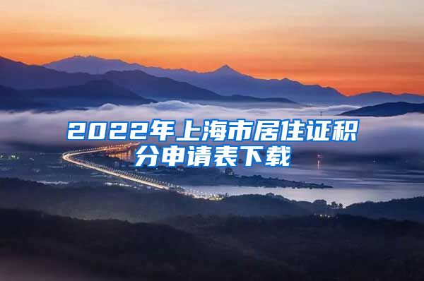 2022年上海市居住证积分申请表下载