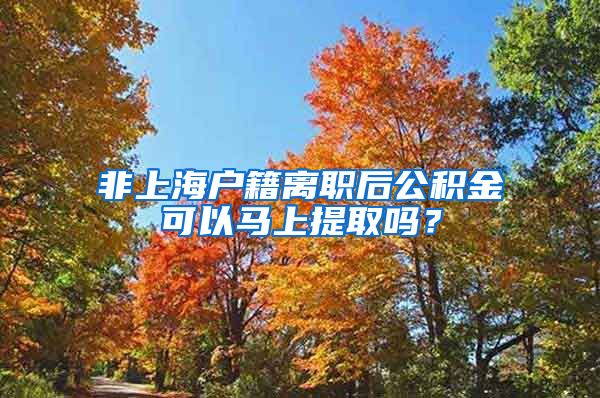 非上海户籍离职后公积金可以马上提取吗？