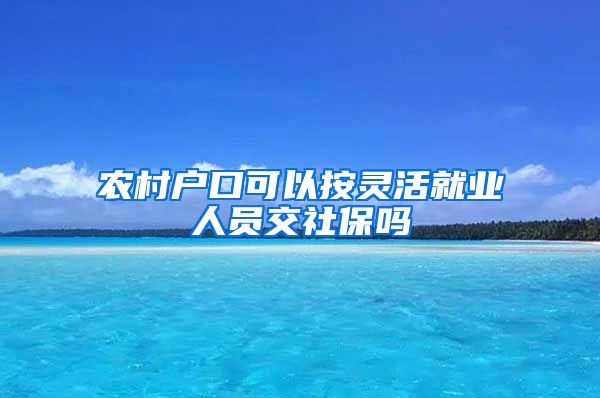 农村户口可以按灵活就业人员交社保吗