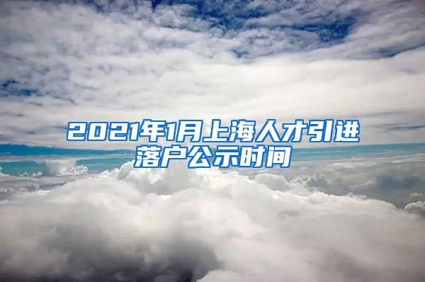 2021年1月上海人才引进落户公示时间