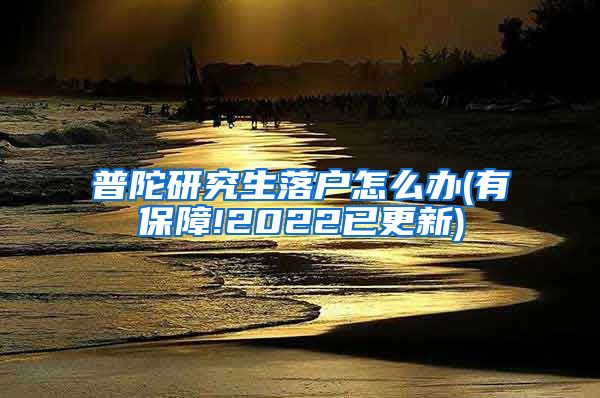 普陀研究生落户怎么办(有保障!2022已更新)