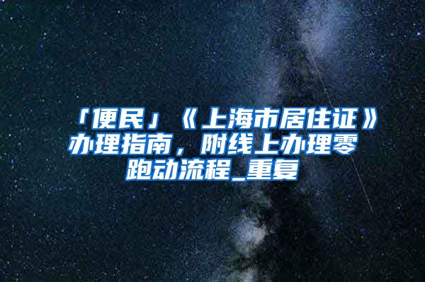 「便民」《上海市居住证》办理指南，附线上办理零跑动流程_重复