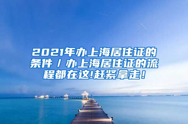 2021年办上海居住证的条件／办上海居住证的流程都在这!赶紧拿走！