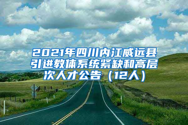 2021年四川内江威远县引进教体系统紧缺和高层次人才公告（12人）