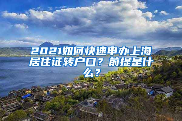 2021如何快速申办上海居住证转户口？前提是什么？