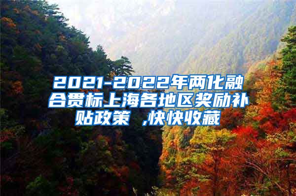 2021-2022年两化融合贯标上海各地区奖励补贴政策 ,快快收藏