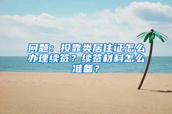 问题：投靠类居住证怎么办理续签？续签材料怎么准备？