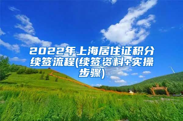 2022年上海居住证积分续签流程(续签资料+实操步骤)