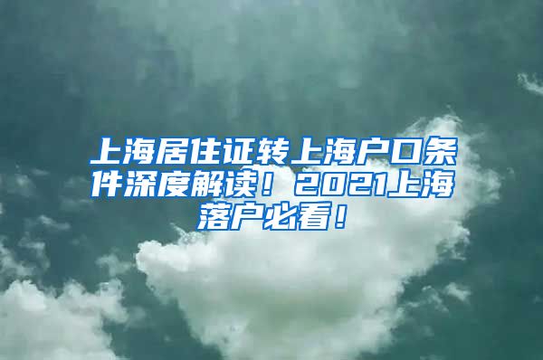 上海居住证转上海户口条件深度解读！2021上海落户必看！
