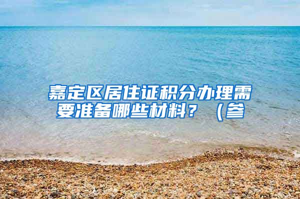 嘉定区居住证积分办理需要准备哪些材料？（参