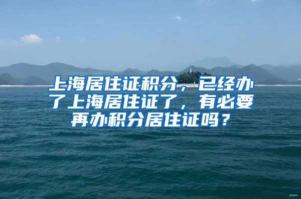 上海居住证积分，已经办了上海居住证了，有必要再办积分居住证吗？