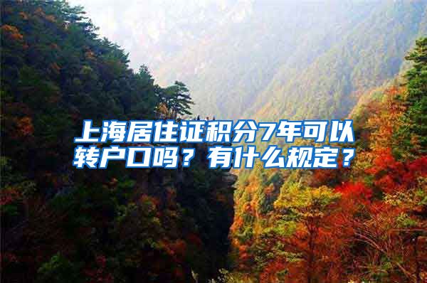 上海居住证积分7年可以转户口吗？有什么规定？