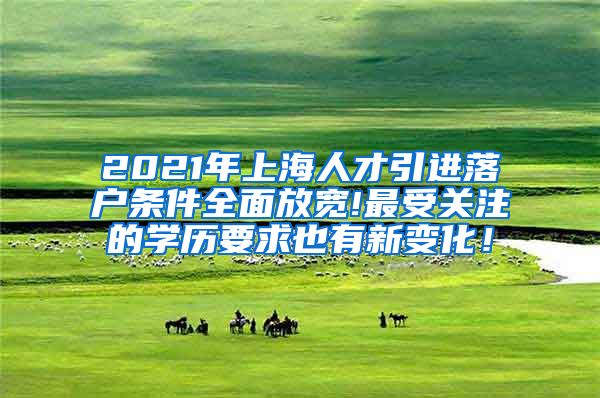 2021年上海人才引进落户条件全面放宽!最受关注的学历要求也有新变化！