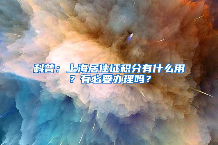 科普：上海居住证积分有什么用？有必要办理吗？