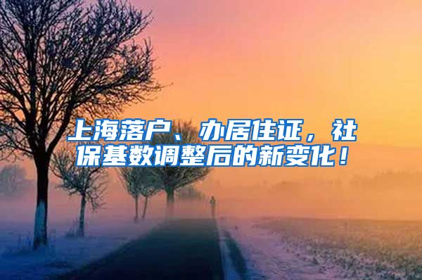 上海落户、办居住证，社保基数调整后的新变化！