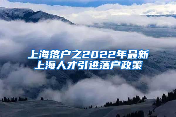 上海落户之2022年最新上海人才引进落户政策