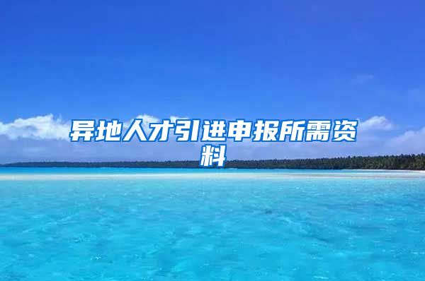 异地人才引进申报所需资料