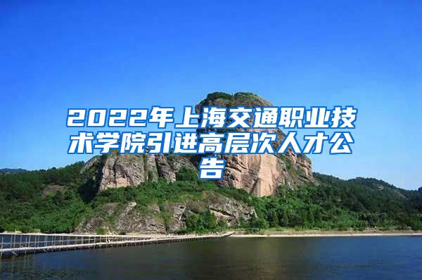 2022年上海交通职业技术学院引进高层次人才公告