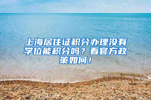 上海居住证积分办理没有学位能积分吗？看官方政策如何！