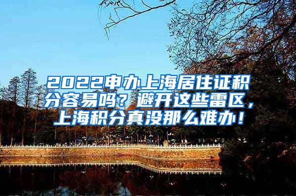 2022申办上海居住证积分容易吗？避开这些雷区，上海积分真没那么难办！