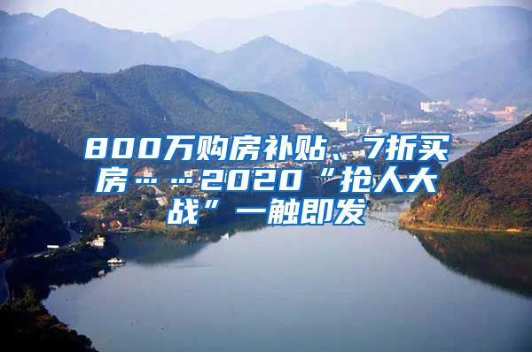 800万购房补贴、7折买房……2020“抢人大战”一触即发