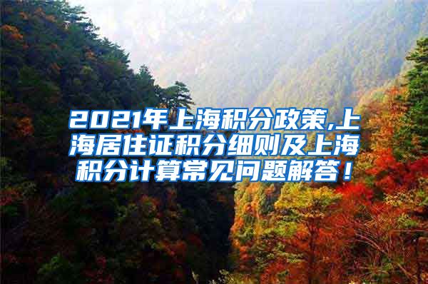 2021年上海积分政策,上海居住证积分细则及上海积分计算常见问题解答！