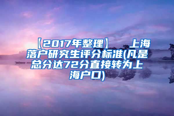 【2017年整理】  上海落户研究生评分标准(凡是总分达72分直接转为上海户口)