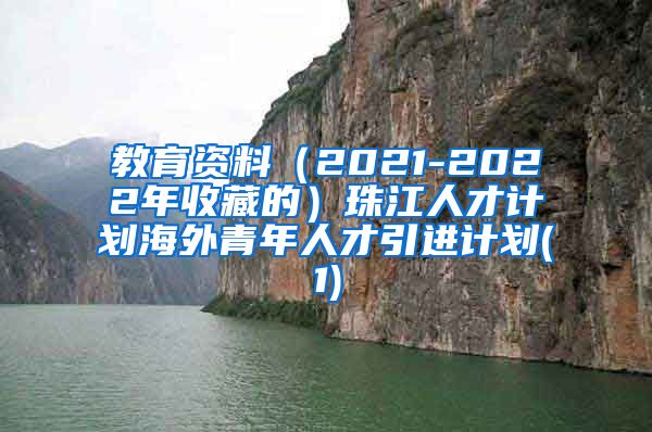 教育资料（2021-2022年收藏的）珠江人才计划海外青年人才引进计划(1)