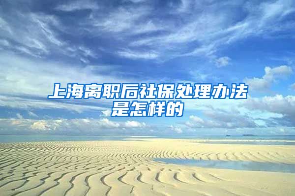 上海离职后社保处理办法是怎样的