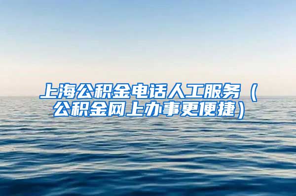 上海公积金电话人工服务（公积金网上办事更便捷）