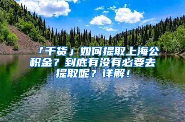 「干货」如何提取上海公积金？到底有没有必要去提取呢？详解！