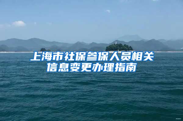 上海市社保参保人员相关信息变更办理指南