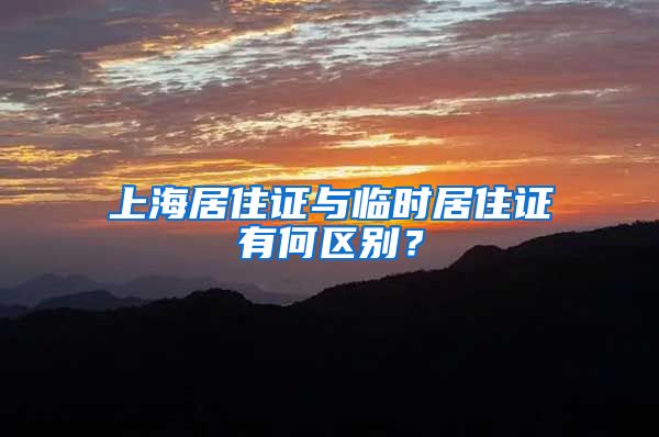 上海居住证与临时居住证有何区别？