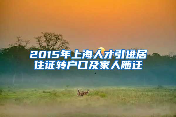 2015年上海人才引进居住证转户口及家人随迁