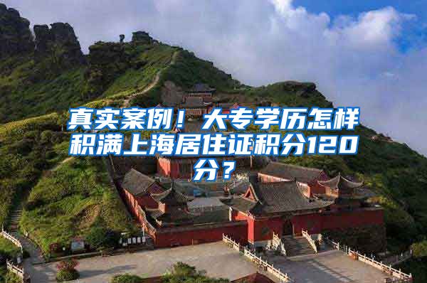 真实案例！大专学历怎样积满上海居住证积分120分？