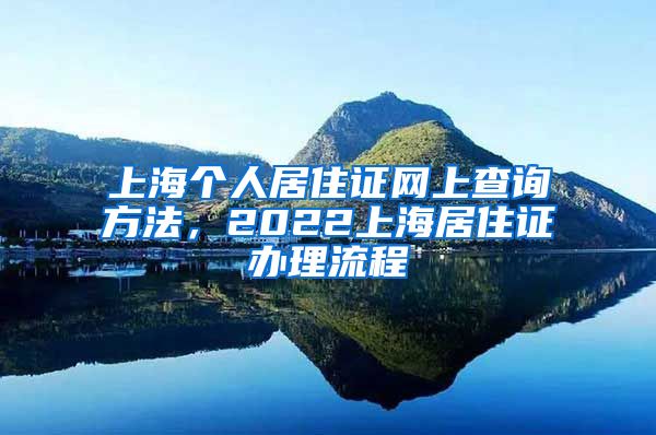 上海个人居住证网上查询方法，2022上海居住证办理流程