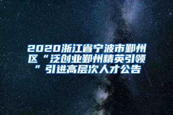 2020浙江省宁波市鄞州区“泛创业鄞州精英引领”引进高层次人才公告