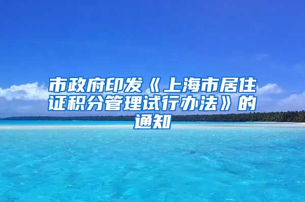 市政府印发《上海市居住证积分管理试行办法》的通知