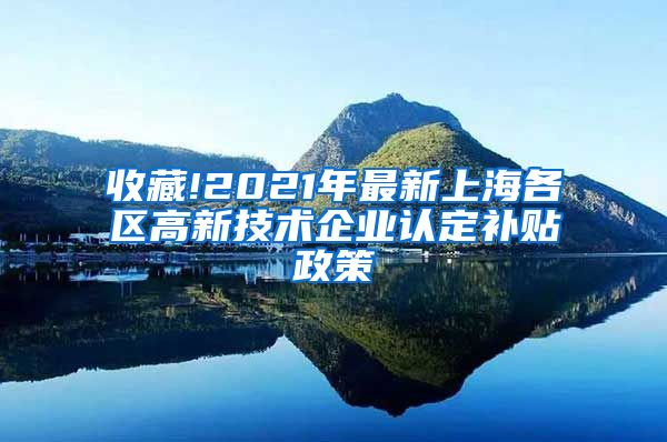 收藏!2021年最新上海各区高新技术企业认定补贴政策