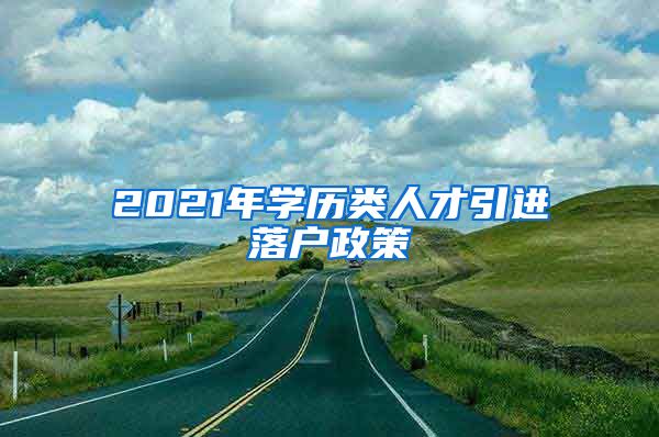 2021年学历类人才引进落户政策