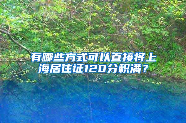 有哪些方式可以直接将上海居住证120分积满？