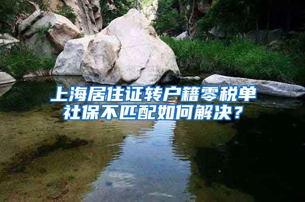 上海居住证转户籍零税单社保不匹配如何解决？