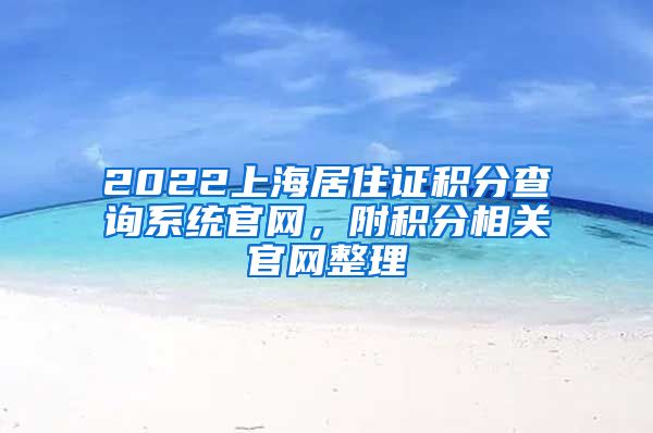 2022上海居住证积分查询系统官网，附积分相关官网整理